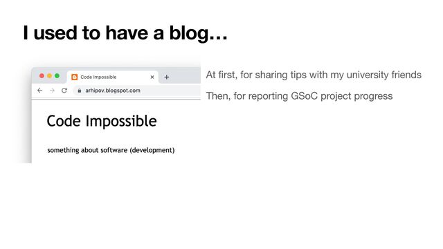 I used to have a blog…
At
fi
rst, for sharing tips with my university friends
Then, for reporting GSoC project progress
