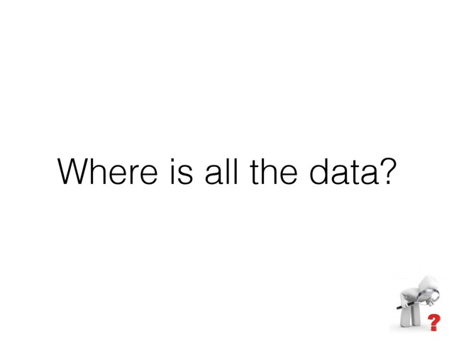 Where is all the data?

