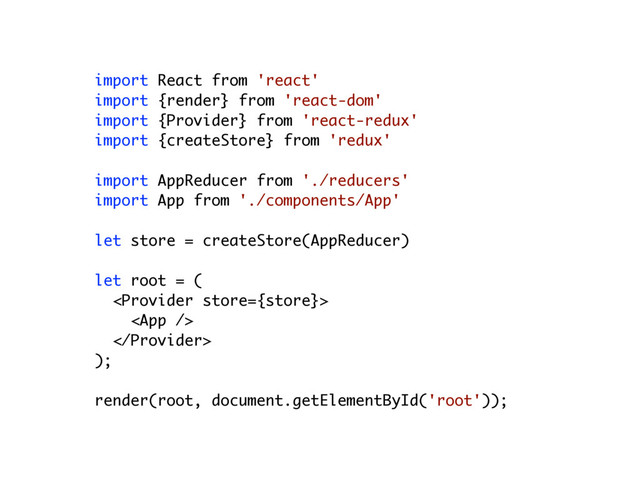 import React from 'react'
import {render} from 'react-dom'
import {Provider} from 'react-redux'
import {createStore} from 'redux'
import AppReducer from './reducers'
import App from './components/App'
let store = createStore(AppReducer)
let root = (



);
render(root, document.getElementById('root'));
