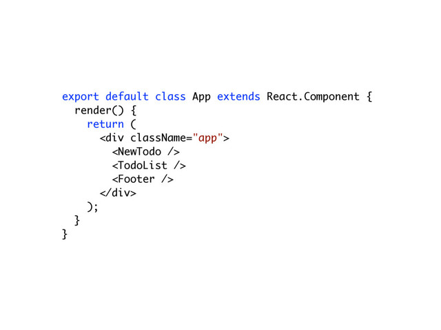 export default class App extends React.Component {
render() {
return (
<div>



</div>
);
}
}

