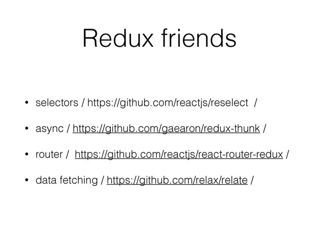 Redux friends
• selectors / https://github.com/reactjs/reselect /
• async / https://github.com/gaearon/redux-thunk /
• router / https://github.com/reactjs/react-router-redux /
• data fetching / https://github.com/relax/relate /
