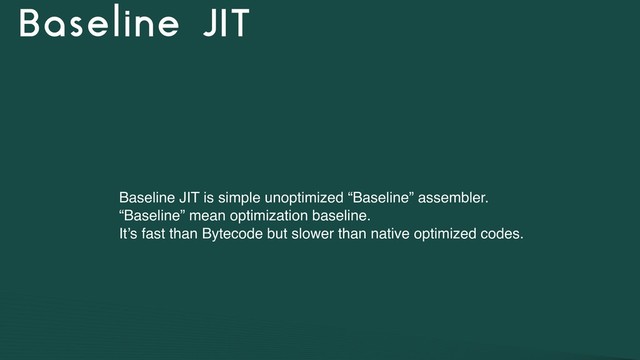 Baseline JIT
Baseline JIT is simple unoptimized “Baseline” assembler.
“Baseline” mean optimization baseline.
It’s fast than Bytecode but slower than native optimized codes.
