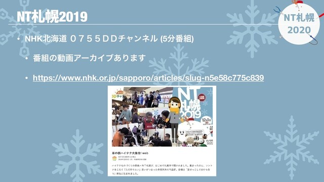 NT札幌
2020
• NHK๺ւಓ ̙̙̌̓̑̑νϟϯωϧ (5෼൪૊)
• ൪૊ͷಈըΞʔΧΠϒ͋Γ·͢
• https://www.nhk.or.jp/sapporo/articles/slug-n5e58c775c839
NTࡳຈ2019

