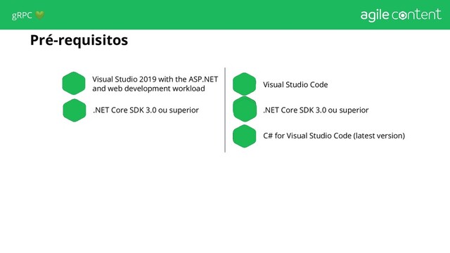 Pré-requisitos
Visual Studio 2019 with the ASP.NET
and web development workload
.NET Core SDK 3.0 ou superior
Visual Studio Code
.NET Core SDK 3.0 ou superior
C# for Visual Studio Code (latest version)
gRPC 
