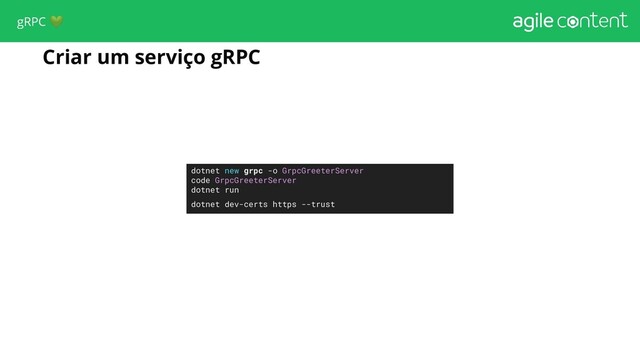 Criar um serviço gRPC
dotnet new grpc -o GrpcGreeterServer
code GrpcGreeterServer
dotnet run
dotnet dev-certs https --trust
gRPC 
