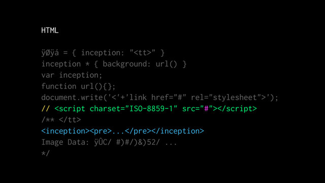 HTML
ÿØÿá = { inception: "<tt>" }
inception * { background: url() }
var inception;
function url(){};
document.write('<'+'link href="#" rel="stylesheet">');
// 
/** </tt>
<pre>...</pre>
Image Data: ÿÛC/ #)#/)&)52/ ...
*/
