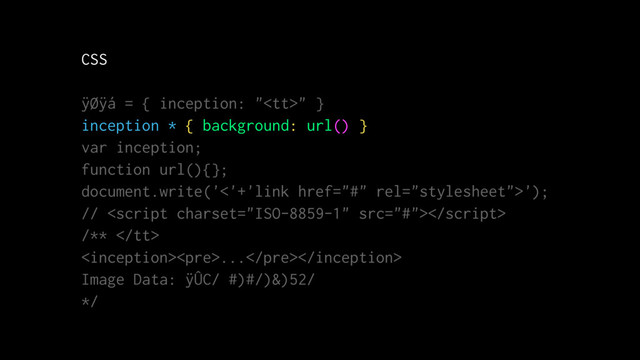 CSS
ÿØÿá = { inception: "<tt>" }
inception * { background: url() }
var inception;
function url(){};
document.write('<'+'link href="#" rel="stylesheet">');
// 
/** </tt>
<pre>...</pre>
Image Data: ÿÛC/ #)#/)&)52/
*/
