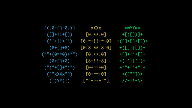 {(.0-{}-0.)} xXXx =wYYw=
([]+!!+[]) [0.**.0] +[([])]+
(''+!!+'') [0-~+!!+~-0] +([]+[]+[])+
(8+{}+8) [0|8.**.8|0] +([]||[])+
(""+(0==0)+"") [0.**.0] +[]+''+[]+
(0+{}+0) [8-!!-8] +(''||'')+
("("+[]+")") [0+~~+0] +""+''+""+
(["xXXx"]) [0+~~+0] +([""])+
(')YY(') [""+~~+""] //-!!-\\
