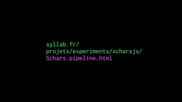syllab.fr/ 
projets/experiments/xcharsjs/ 
5chars.pipeline.html
