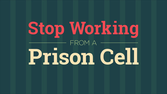 Stop Working
FROM A
Prison Cell
