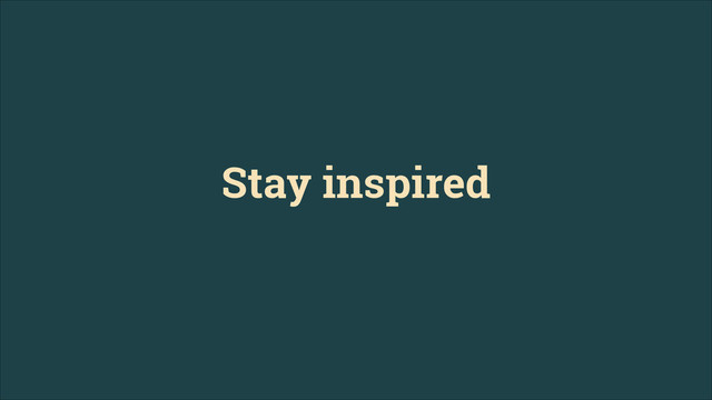 Stay inspired
