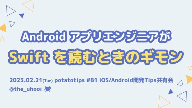 Android アプリエンジニアが

Swift を読むときのギモン
2023.02.21(Tue) potatotips #81 iOS/Android開発Tips共有会
@the_uhooi
