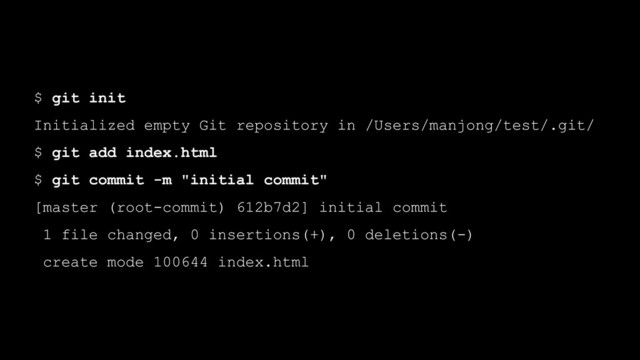 $ git init
Initialized empty Git repository in /Users/manjong/test/.git/
$ git add index.html
$ git commit -m "initial commit"
[master (root-commit) 612b7d2] initial commit
1 file changed, 0 insertions(+), 0 deletions(-)
create mode 100644 index.html
