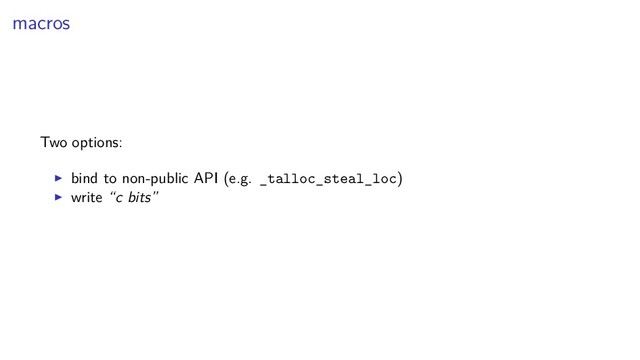 macros
Two options:
bind to non-public API (e.g. _talloc_steal_loc)
write “c bits”
