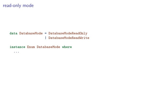 read-only mode
data DatabaseMode = DatabaseModeReadOnly
| DatabaseModeReadWrite
instance Enum DatabaseMode where
...
