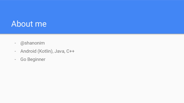 About me
- @shanonim
- Android (Kotlin), Java, C++
- Go Beginner
