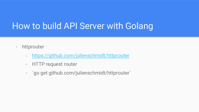 How to build API Server with Golang
- httprouter
- https://github.com/julienschmidt/httprouter
- HTTP request router
- `go get github.com/julienschmidt/httprouter`
