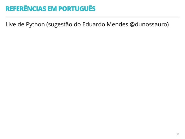 REFERÊNCIAS EM PORTUGUÊS
Live de Python (sugestão do Eduardo Mendes @dunossauro)
38
