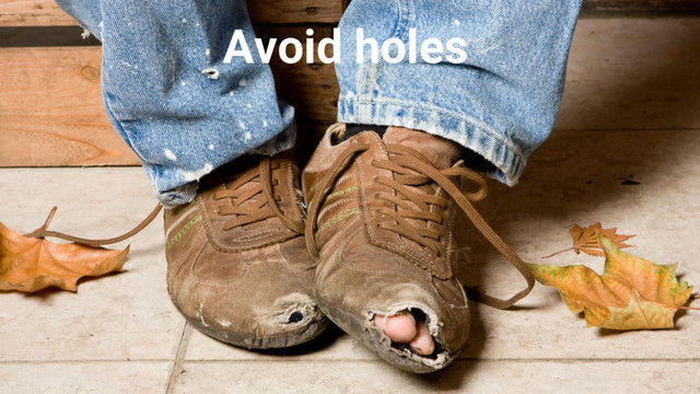 Avoid holes!
#ProTip
Avoid holes
