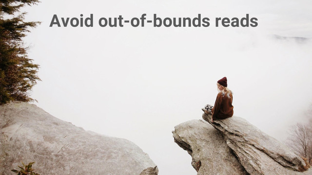 Avoid holes!
#ProTip
Avoid out-of-bounds reads
