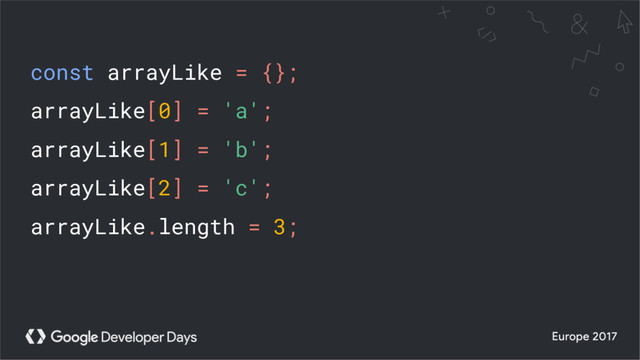 const arrayLike = {};
arrayLike[0] = 'a';
arrayLike[1] = 'b';
arrayLike[2] = 'c';
arrayLike.length = 3;
