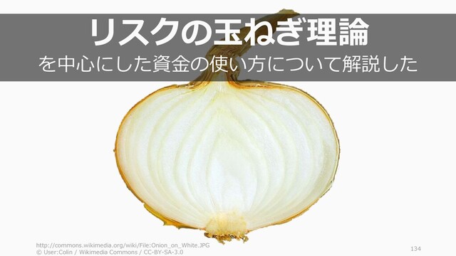 http://commons.wikimedia.org/wiki/File:Onion_on_White.JPG
© User:Colin / Wikimedia Commons / CC-BY-SA-3.0
134
リスクの玉ねぎ理論
を中心にした資金の使い方について解説した
