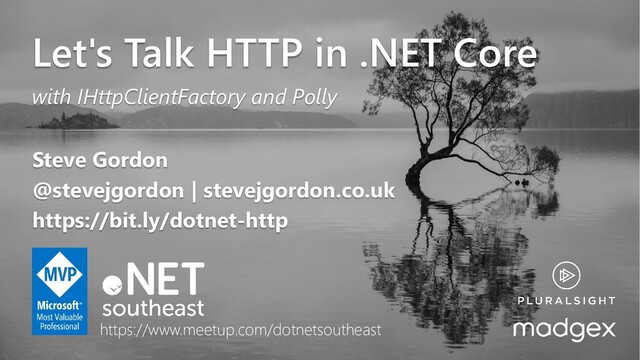 @stevejgordon
Let's Talk HTTP in .NET Core
with IHttpClientFactory and Polly
Steve Gordon
@stevejgordon | stevejgordon.co.uk
https://bit.ly/dotnet-http
https://www.meetup.com/dotnetsoutheast

