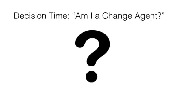 Decision Time: “Am I a Change Agent?”
