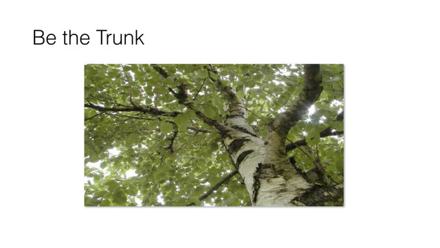 Be the Trunk
