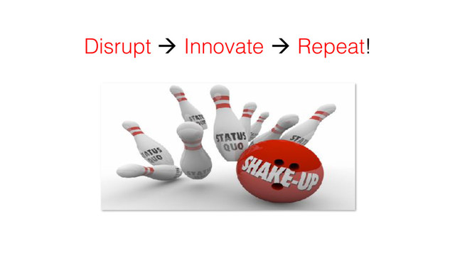 Disrupt ! Innovate ! Repeat!
