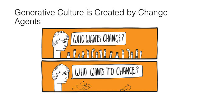 Generative Culture is Created by Change
Agents
