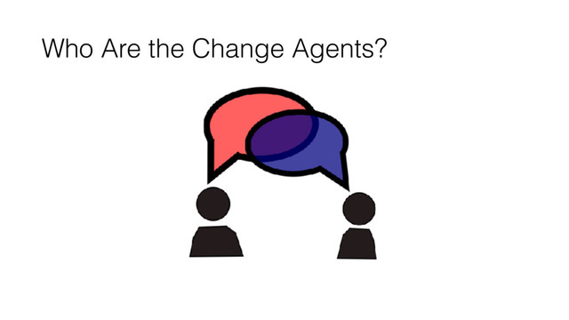 Who Are the Change Agents?
