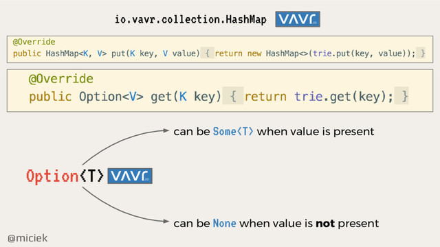 @miciek
io.vavr.collection.HashMap
Option
can be Some when value is present
can be None when value is not present
