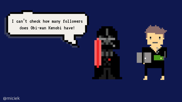 @miciek
@miciek
I can’t check how many followers
does Obi-wan Kenobi have!
