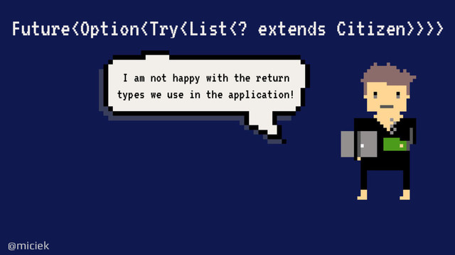 @miciek
@miciek
Future>>>
I am not happy with the return
types we use in the application!
