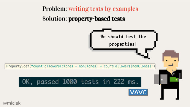 @miciek
Problem: writing tests by examples
Solution: property-based tests
We should test the
properties!
