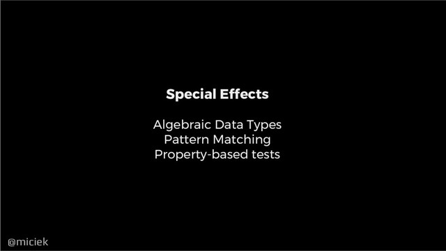 @miciek
@miciek
Special Effects
Algebraic Data Types
Pattern Matching
Property-based tests
