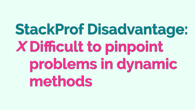 StackProf Disadvantage:
Diﬃcult to pinpoint
problems in dynamic
methods

