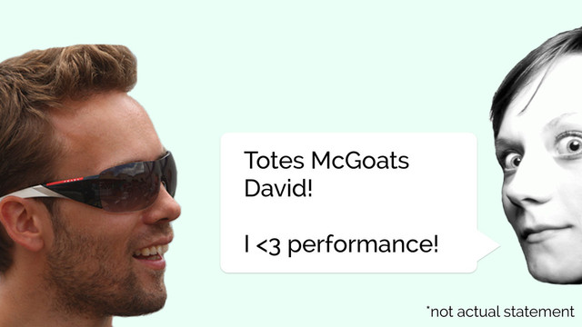 Totes McGoats
David!
I <3 performance!
*not actual statement
