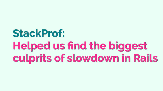 StackProf:
Helped us ﬁnd the biggest
culprits of slowdown in Rails
