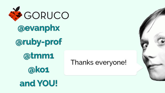 Thanks everyone!
@ko1
@ruby-prof
@tmm1
and YOU!
@evanphx
