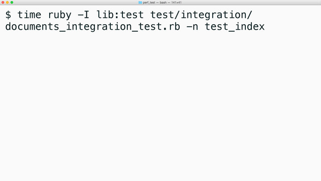 $ time ruby -I lib:test test/integration/
documents_integration_test.rb -n test_index
