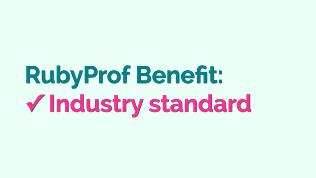 RubyProf Beneﬁt:
✓ Industry standard
