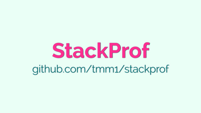 StackProf
github.com/tmm1/stackprof
