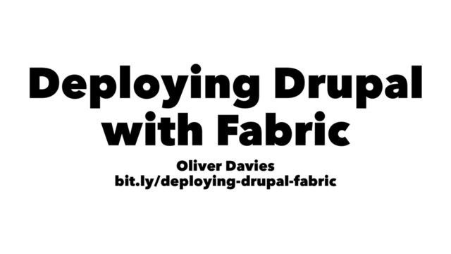 Deploying Drupal
with Fabric
Oliver Davies
bit.ly/deploying-drupal-fabric
