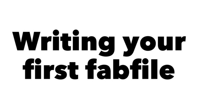 Writing your
ﬁrst fabﬁle
