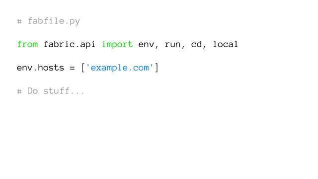 # fabfile.py
from fabric.api import env, run, cd, local
env.hosts = ['example.com']
# Do stuff...
