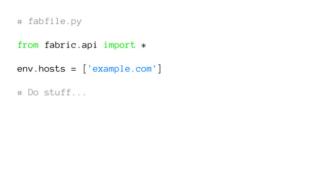# fabfile.py
from fabric.api import *
env.hosts = ['example.com']
# Do stuff...
