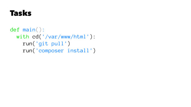 Tasks
def main():
with cd('/var/www/html'):
run('git pull')
run('composer install')
