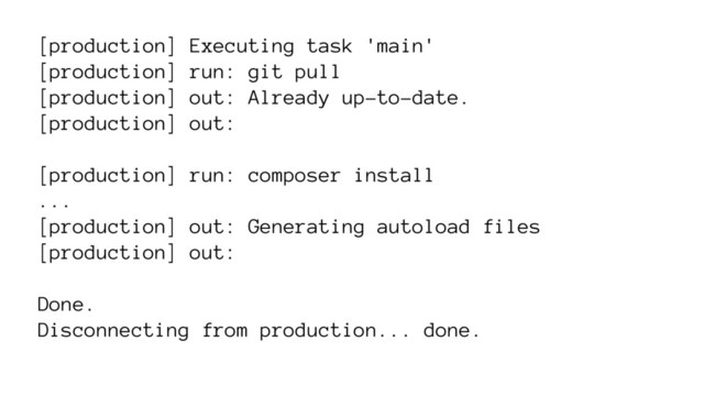 [production] Executing task 'main'
[production] run: git pull
[production] out: Already up-to-date.
[production] out:
[production] run: composer install
...
[production] out: Generating autoload files
[production] out:
Done.
Disconnecting from production... done.
